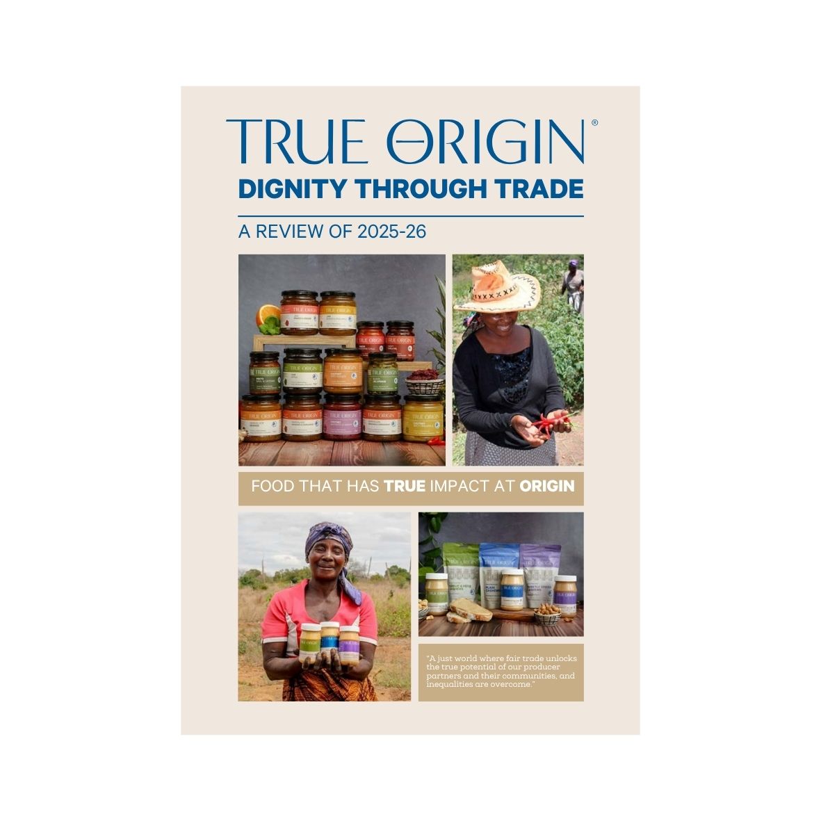A vertical publication cover titled "TRUE ORIGIN DIGNITY THROUGH TRADE" with the subtitle "A REVIEW OF 2025-26" and the tagline "FOOD THAT HAS TRUE IMPACT AT ORIGIN." The cover features four inset photos showing jars of colorful products, a woman wearing a hat, and a woman holding jars, all on a light beige background.